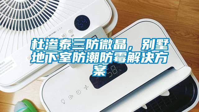 杜滲泰三防微晶，別墅地下室防潮防霉解決方案