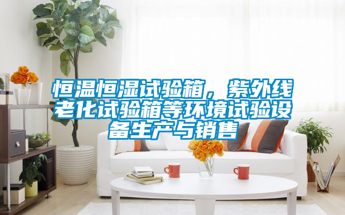恒溫恒濕試驗箱，紫外線老化試驗箱等環境試驗設備生產與銷售
