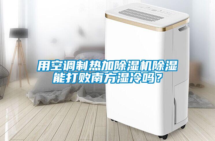用空調制熱加除濕機除濕能打敗南方濕冷嗎？