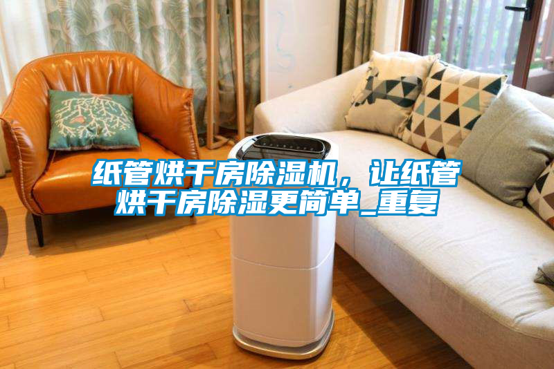 紙管烘干房除濕機，讓紙管烘干房除濕更簡單_重復