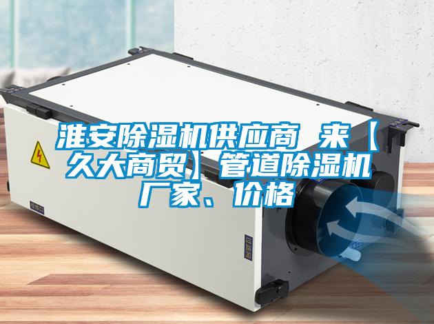 淮安除濕機供應商 來【久大商貿】管道除濕機廠家、價格