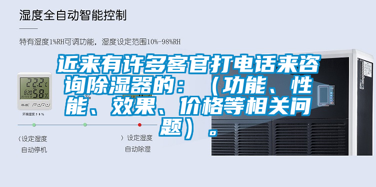 近來有許多客官打電話來咨詢除濕器的：（功能、性能、效果、價格等相關問題）。