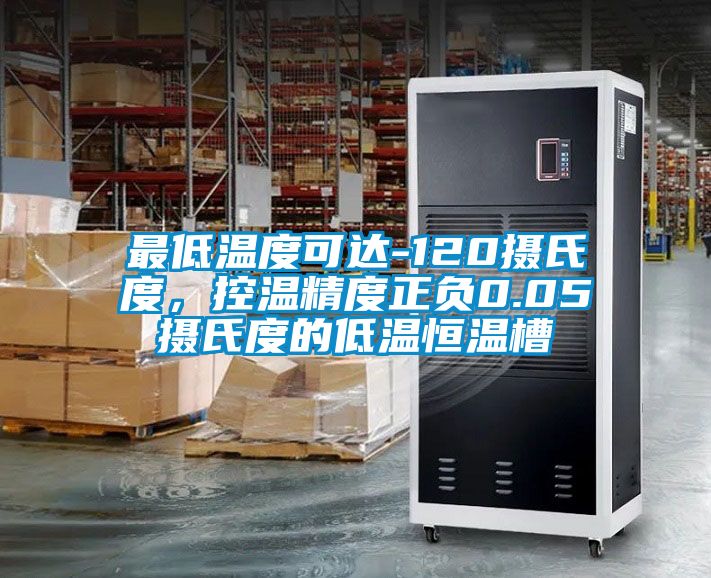 最低溫度可達-120攝氏度，控溫精度正負0.05攝氏度的低溫恒溫槽