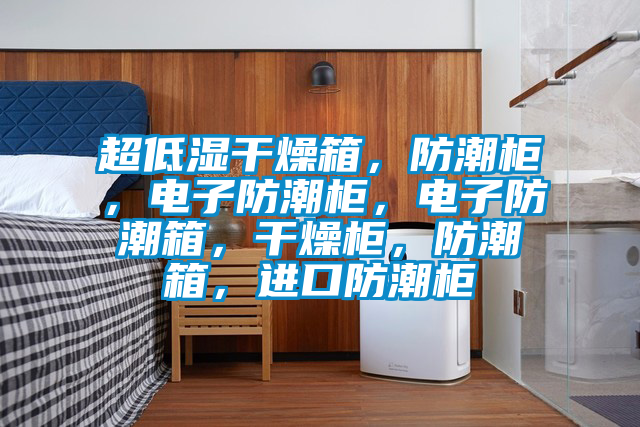 超低濕干燥箱，防潮柜，電子防潮柜，電子防潮箱，干燥柜，防潮箱，進口防潮柜
