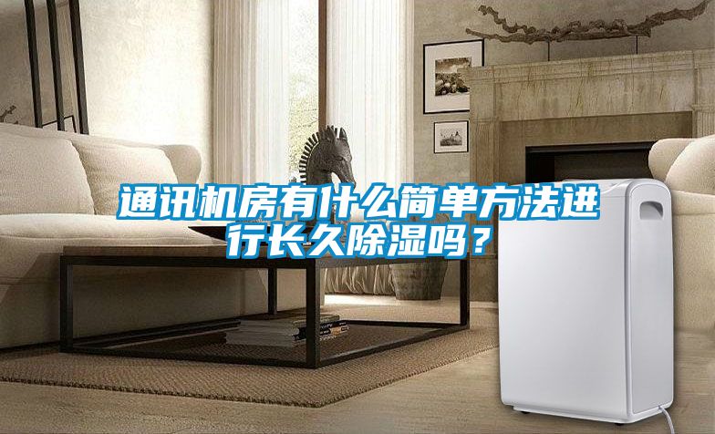 通訊機房有什么簡單方法進行長久除濕嗎？