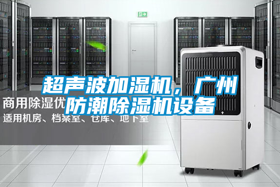 超聲波加濕機，廣州防潮除濕機設備