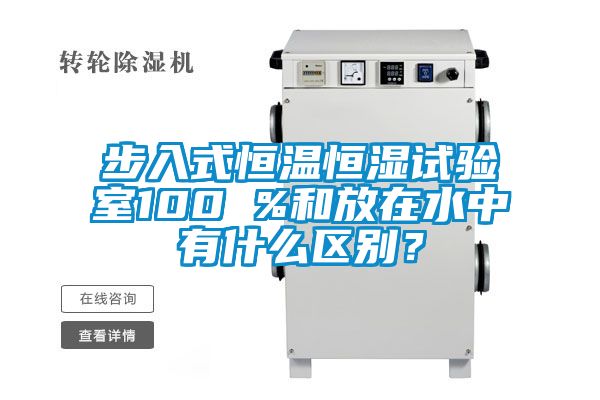 步入式恒溫恒濕試驗室100 %和放在水中有什么區別？