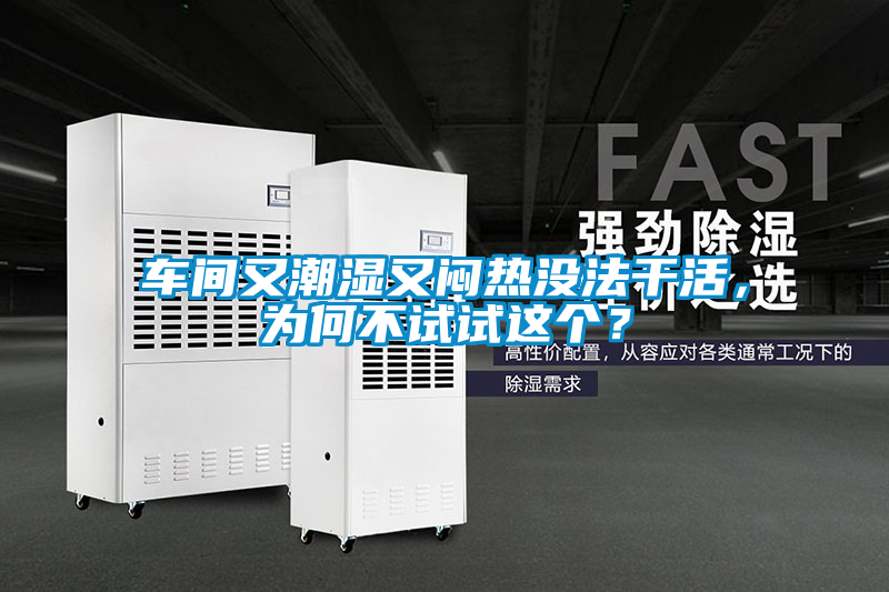 車間又潮濕又悶熱沒法干活，為何不試試這個？