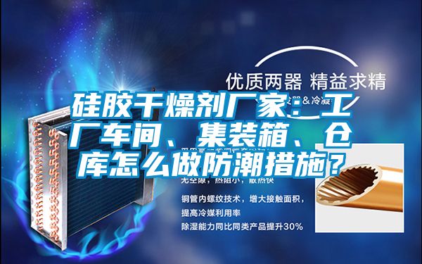 硅膠干燥劑廠家：工廠車間、集裝箱、倉庫怎么做防潮措施？