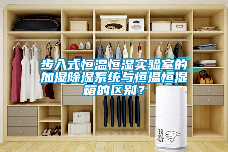步入式恒溫恒濕實驗室的加濕除濕系統與恒溫恒濕箱的區別？