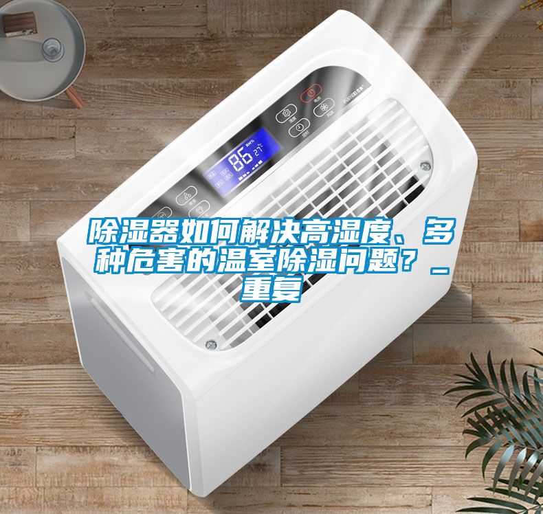 除濕器如何解決高濕度、多種危害的溫室除濕問題？_重復