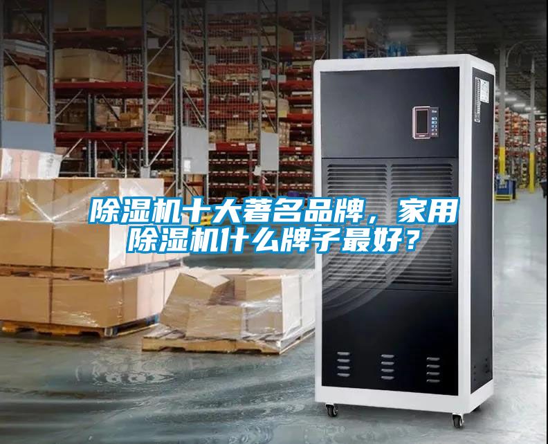 除濕機十大著名品牌，家用除濕機什么牌子最好？
