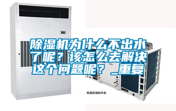 除濕機為什么不出水了呢？該怎么去解決這個問題呢？_重復