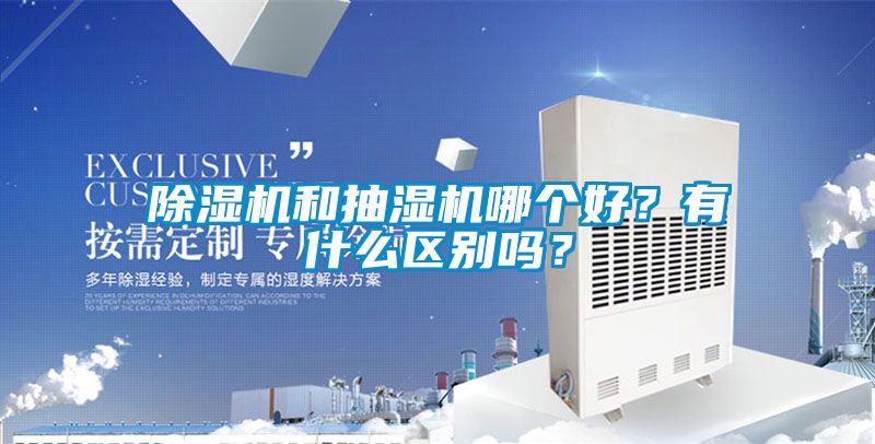 除濕機和抽濕機哪個好？有什么區別嗎？