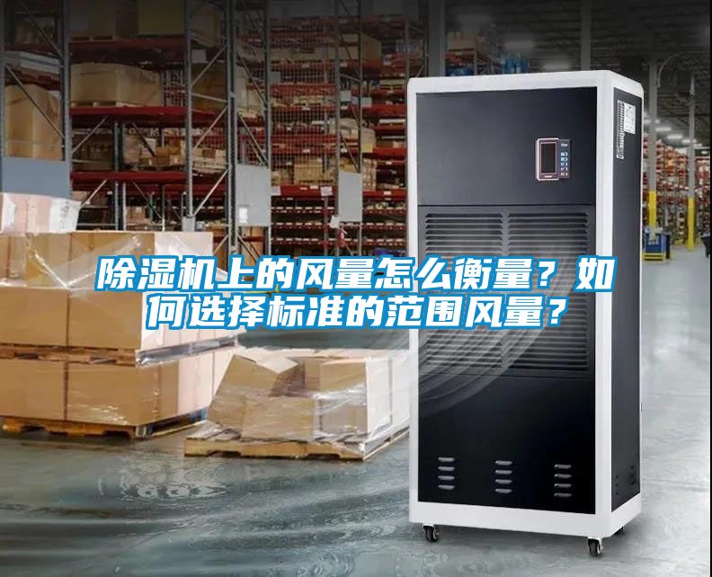 除濕機上的風量怎么衡量？如何選擇標準的范圍風量？