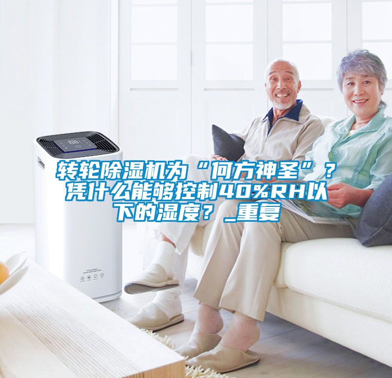 轉輪除濕機為“何方神圣”？憑什么能夠控制40%RH以下的濕度？_重復
