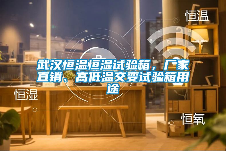 武漢恒溫恒濕試驗箱，廠家直銷、高低溫交變試驗箱用途