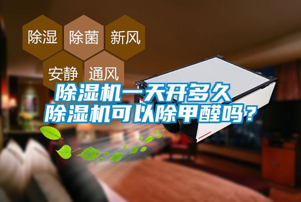 除濕機一天開多久 除濕機可以除甲醛嗎？