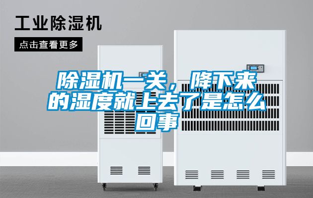 除濕機一關，降下來的濕度就上去了是怎么回事