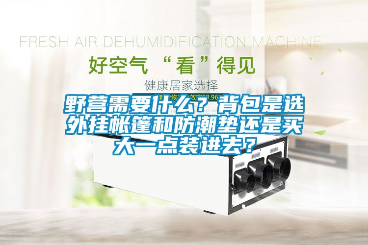 野營需要什么？背包是選外掛帳篷和防潮墊還是買大一點裝進去？