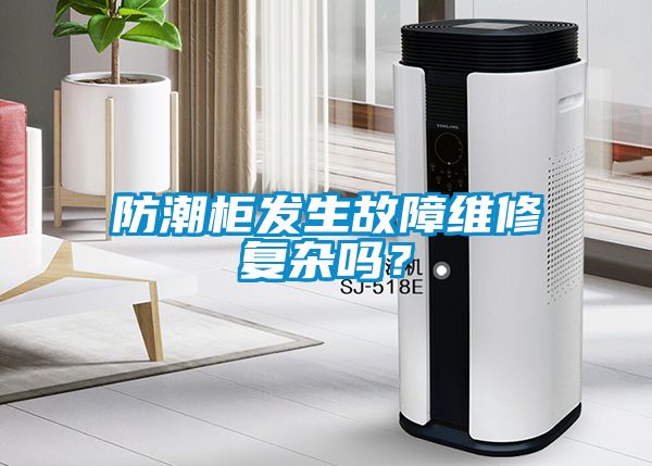 防潮柜發生故障維修復雜嗎？