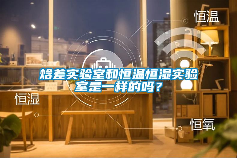 焓差實驗室和恒溫恒濕實驗室是一樣的嗎？