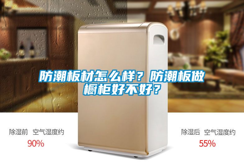 防潮板材怎么樣？防潮板做櫥柜好不好？