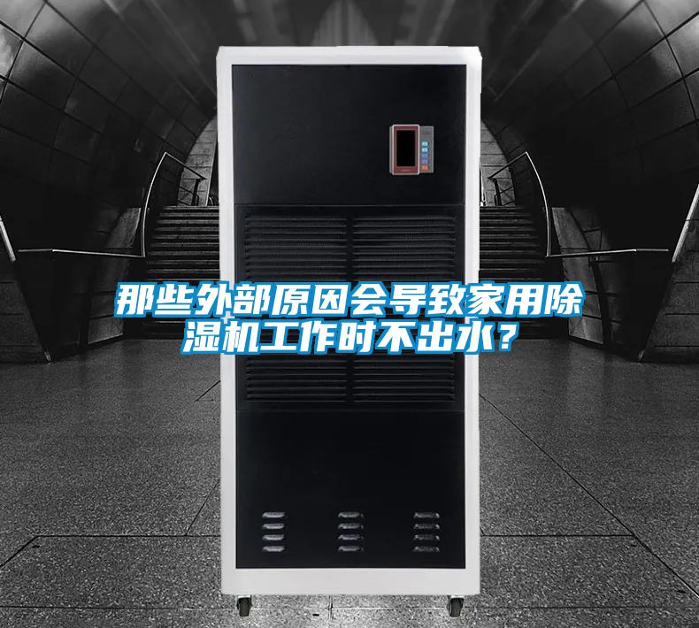 那些外部原因會導致家用除濕機工作時不出水？