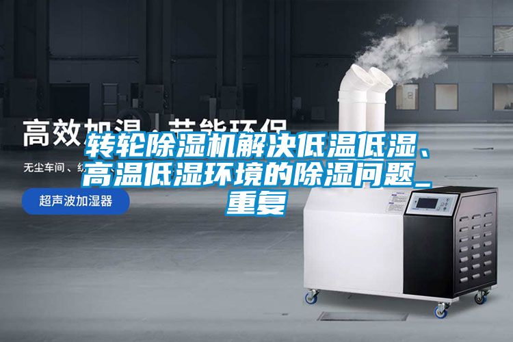 轉輪除濕機解決低溫低濕、高溫低濕環境的除濕問題_重復