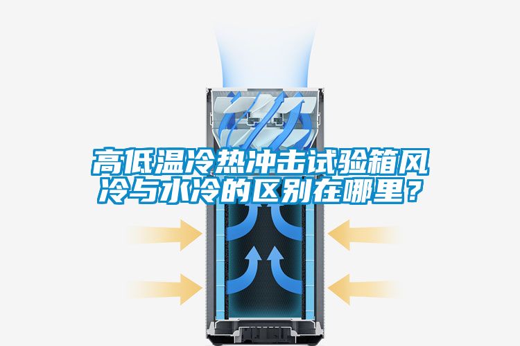 高低溫冷熱沖擊試驗箱風冷與水冷的區別在哪里？