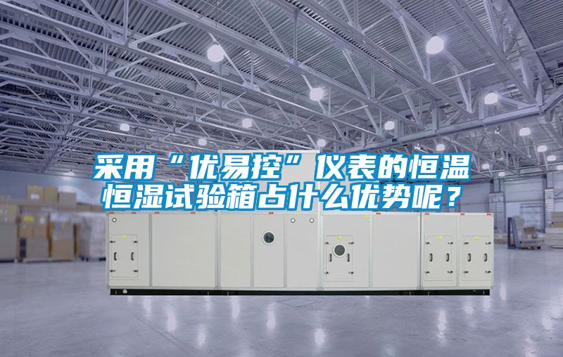 采用“優易控”儀表的恒溫恒濕試驗箱占什么優勢呢？