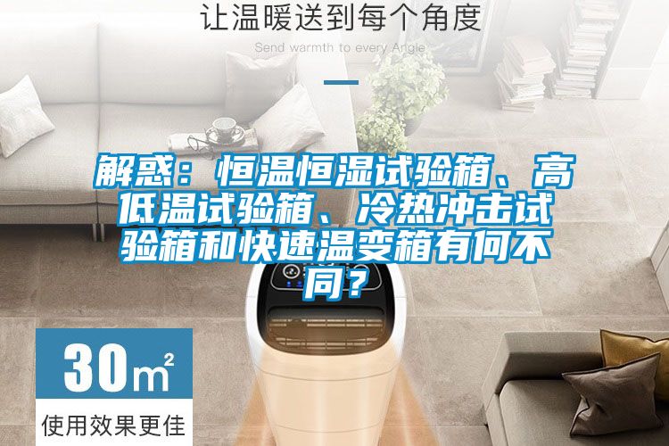解惑：恒溫恒濕試驗箱、高低溫試驗箱、冷熱沖擊試驗箱和快速溫變箱有何不同？