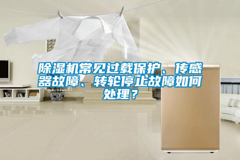 除濕機常見過載保護、傳感器故障、轉輪停止故障如何處理？