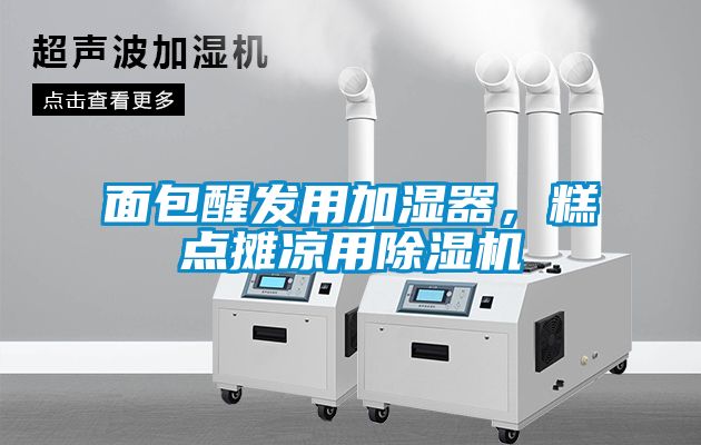 面包醒發用加濕器，糕點攤涼用除濕機