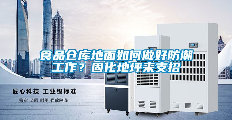 食品倉庫地面如何做好防潮工作？固化地坪來支招