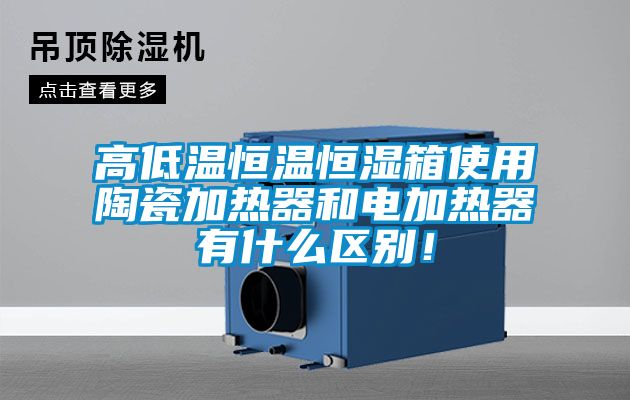 高低溫恒溫恒濕箱使用陶瓷加熱器和電加熱器有什么區別！