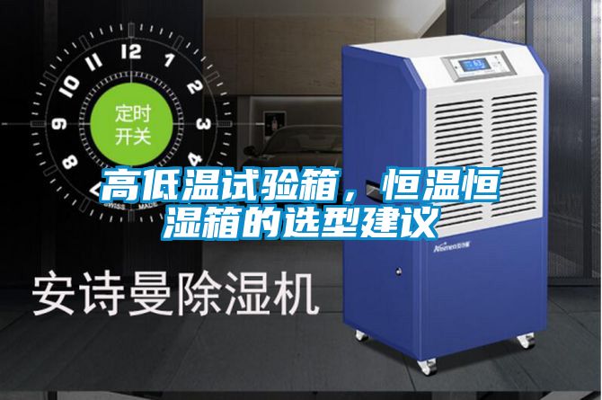 高低溫試驗箱，恒溫恒濕箱的選型建議