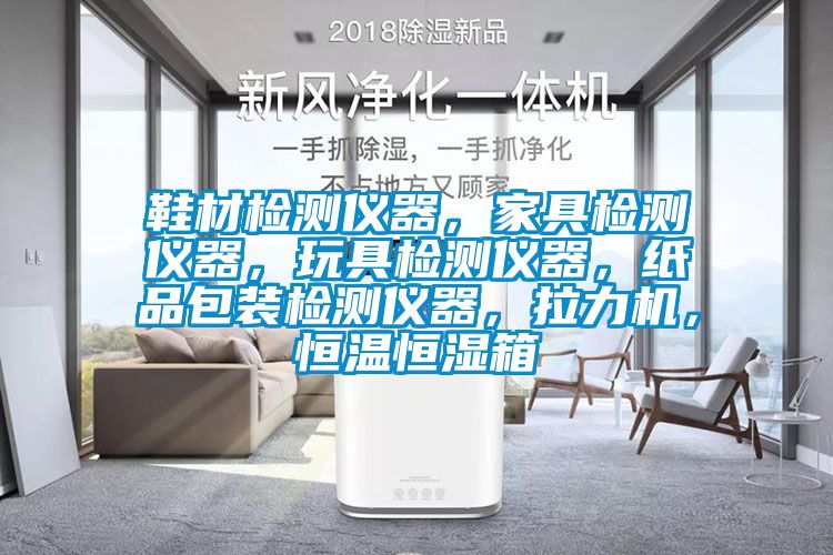 鞋材檢測儀器，家具檢測儀器，玩具檢測儀器，紙品包裝檢測儀器，拉力機，恒溫恒濕箱