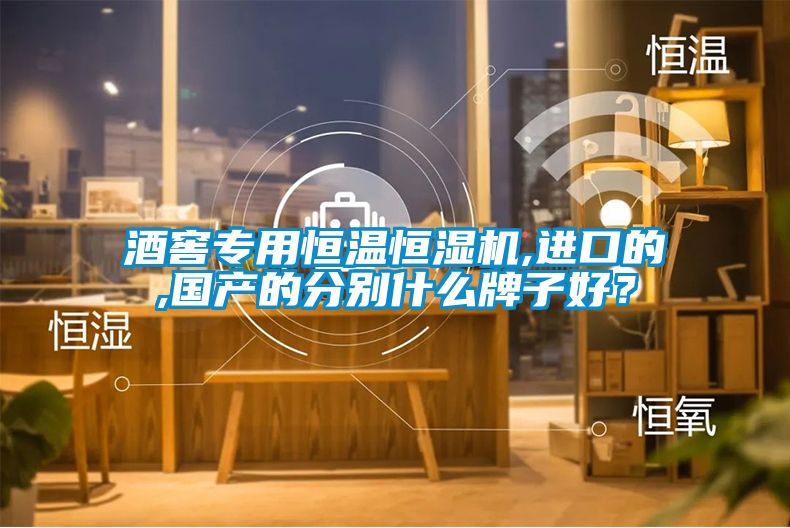 酒窖專用恒溫恒濕機,進口的,國產的分別什么牌子好？