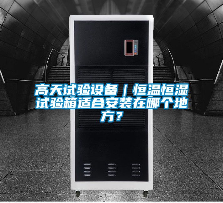 高天試驗設備｜恒溫恒濕試驗箱適合安裝在哪個地方？