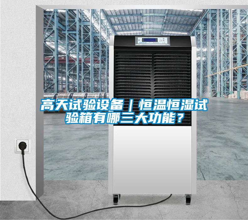 高天試驗設備｜恒溫恒濕試驗箱有哪三大功能？