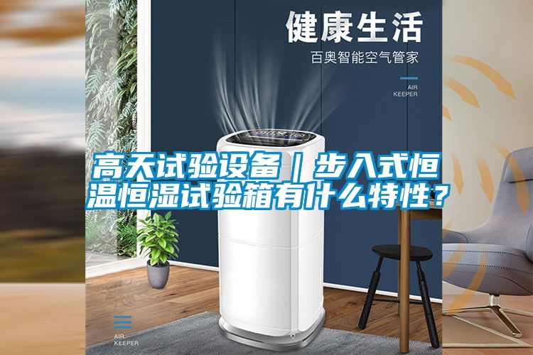高天試驗設備｜步入式恒溫恒濕試驗箱有什么特性？